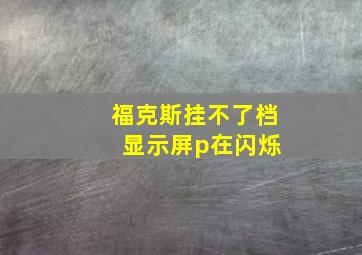 福克斯挂不了档 显示屏p在闪烁